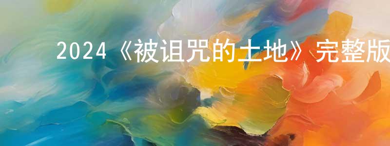 曾晓娥的动漫综艺大全,2024《被诅咒的土地》完整版电影/在线观看/百度云-美剧天堂